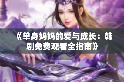 《单身妈妈的爱与成长：韩剧免费观看全指南》