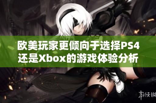 欧美玩家更倾向于选择PS4还是Xbox的游戏体验分析