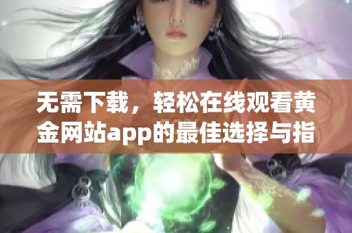 无需下载，轻松在线观看黄金网站app的最佳选择与指南