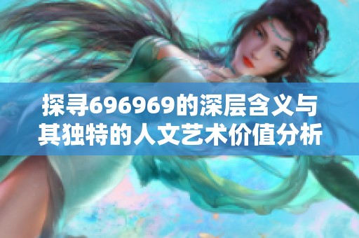 探寻696969的深层含义与其独特的人文艺术价值分析