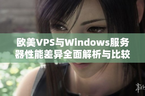 欧美VPS与Windows服务器性能差异全面解析与比较