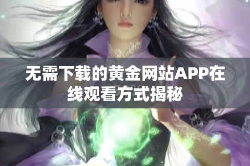 无需下载的黄金网站APP在线观看方式揭秘