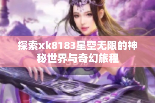 探索xk8183星空无限的神秘世界与奇幻旅程