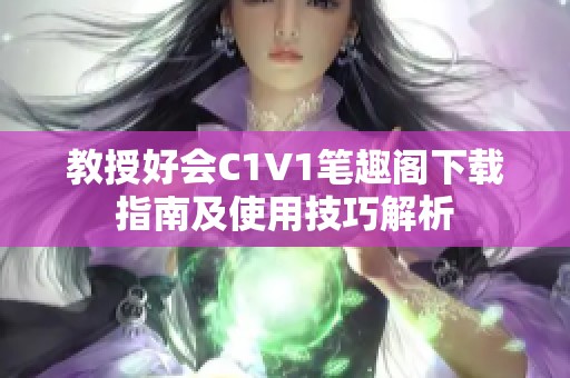 教授好会C1V1笔趣阁下载指南及使用技巧解析