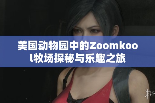 美国动物园中的Zoomkool牧场探秘与乐趣之旅