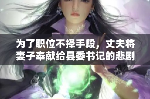 为了职位不择手段，丈夫将妻子奉献给县委书记的悲剧故事