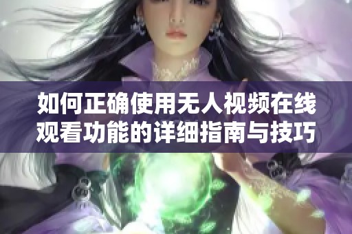 如何正确使用无人视频在线观看功能的详细指南与技巧