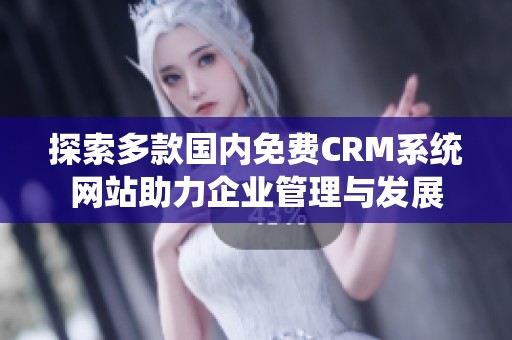 探索多款国内免费CRM系统网站助力企业管理与发展