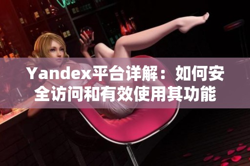 Yandex平台详解：如何安全访问和有效使用其功能