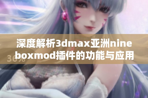 深度解析3dmax亚洲nineboxmod插件的功能与应用技巧