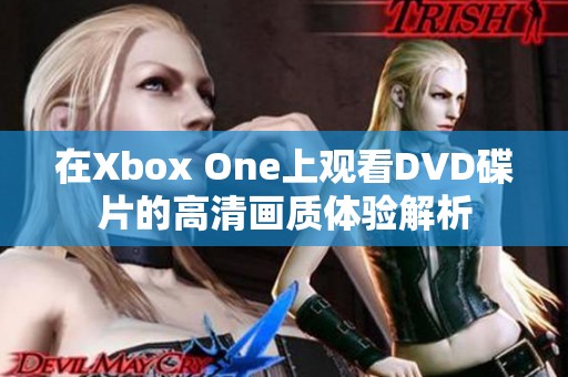 在Xbox One上观看DVD碟片的高清画质体验解析