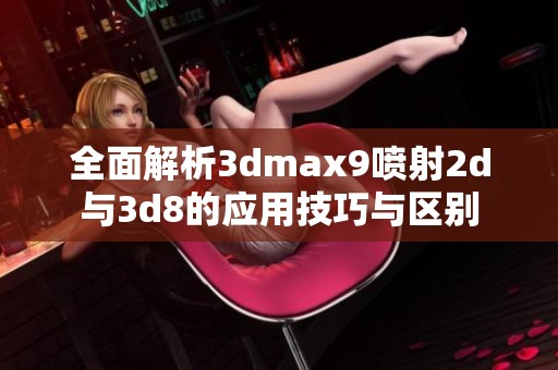 全面解析3dmax9喷射2d与3d8的应用技巧与区别