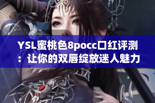 YSL蜜桃色8pocc口红评测：让你的双唇绽放迷人魅力