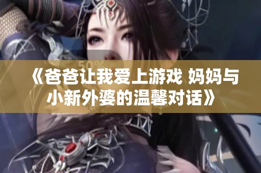 《爸爸让我爱上游戏 妈妈与小新外婆的温馨对话》