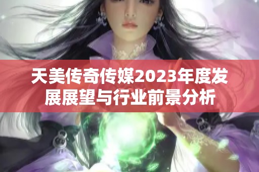 天美传奇传媒2023年度发展展望与行业前景分析