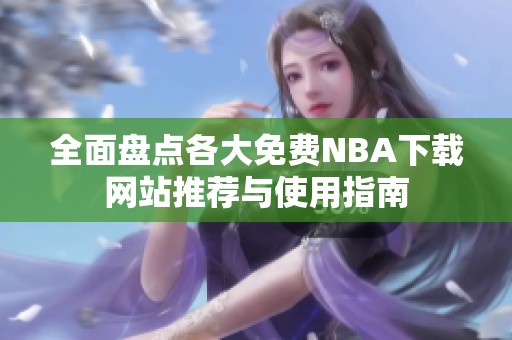 全面盘点各大免费NBA下载网站推荐与使用指南