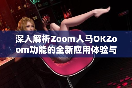 深入解析Zoom人马OKZoom功能的全新应用体验与优势