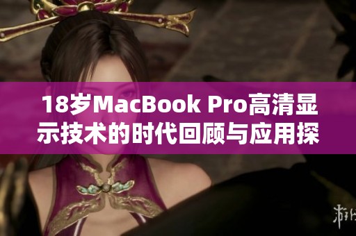 18岁MacBook Pro高清显示技术的时代回顾与应用探讨