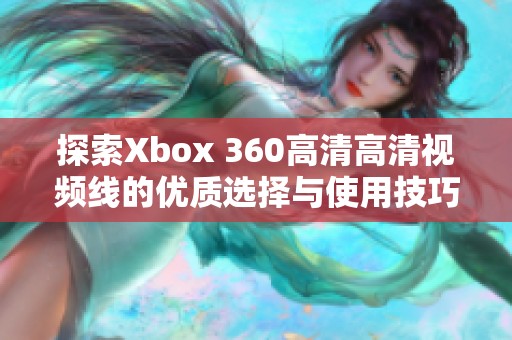 探索Xbox 360高清高清视频线的优质选择与使用技巧