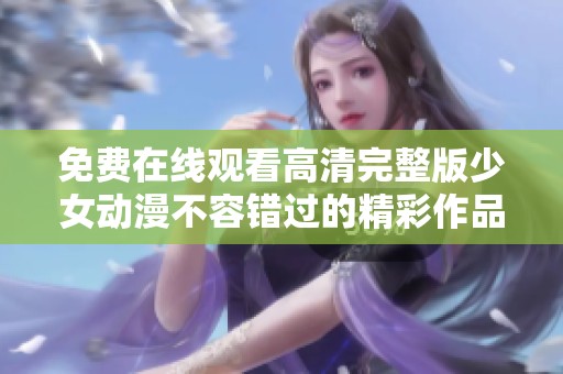 免费在线观看高清完整版少女动漫不容错过的精彩作品