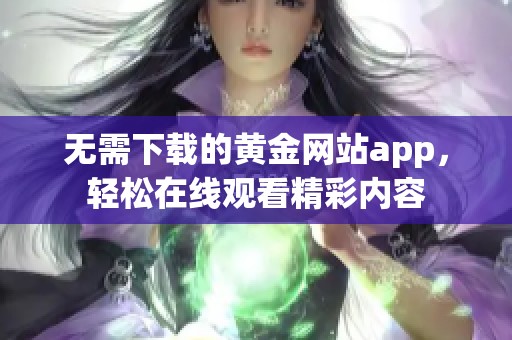 无需下载的黄金网站app，轻松在线观看精彩内容