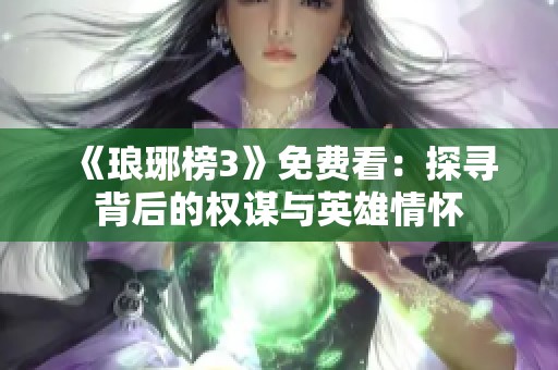 《琅琊榜3》免费看：探寻背后的权谋与英雄情怀