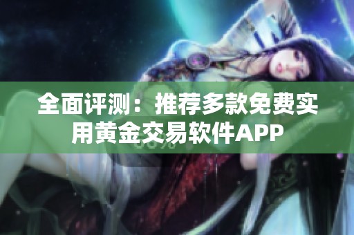 全面评测：推荐多款免费实用黄金交易软件APP