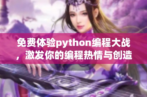 免费体验python编程大战，激发你的编程热情与创造力