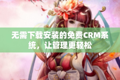 无需下载安装的免费CRM系统，让管理更轻松