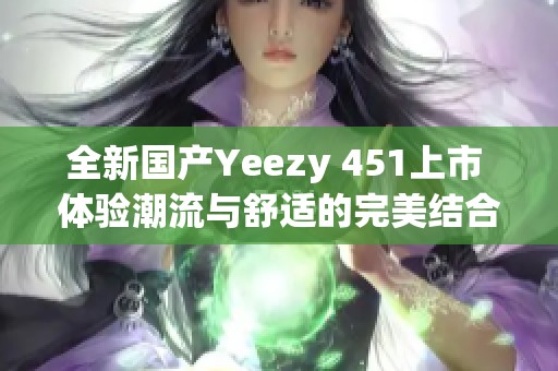 全新国产Yeezy 451上市 体验潮流与舒适的完美结合