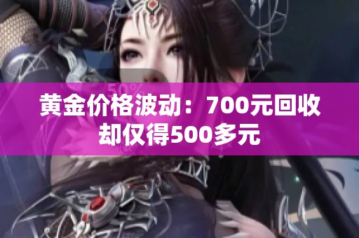 黄金价格波动：700元回收却仅得500多元