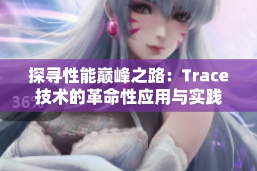 探寻性能巅峰之路：Trace技术的革命性应用与实践