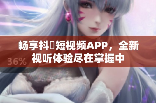 畅享抖抈短视频APP，全新视听体验尽在掌握中