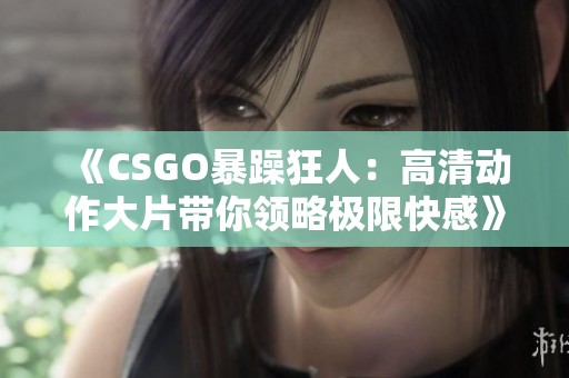 《CSGO暴躁狂人：高清动作大片带你领略极限快感》