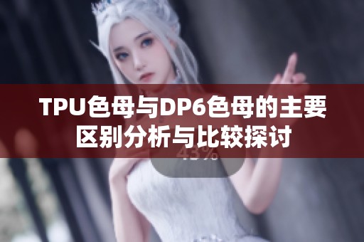 TPU色母与DP6色母的主要区别分析与比较探讨