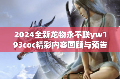 2024全新龙物永不联yw193coc精彩内容回顾与预告