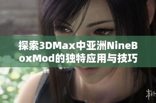 探索3DMax中亚洲NineBoxMod的独特应用与技巧分享