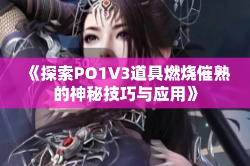 《探索PO1V3道具燃烧催熟的神秘技巧与应用》