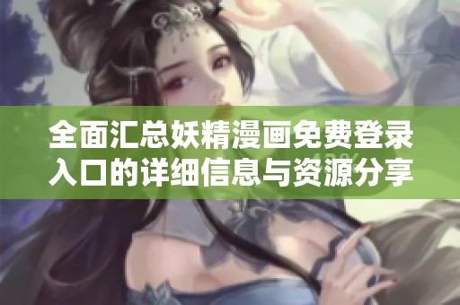 全面汇总妖精漫画免费登录入口的详细信息与资源分享