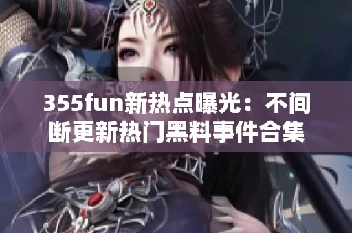 355fun新热点曝光：不间断更新热门黑料事件合集