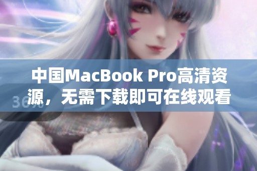 中国MacBook Pro高清资源，无需下载即可在线观看新体验