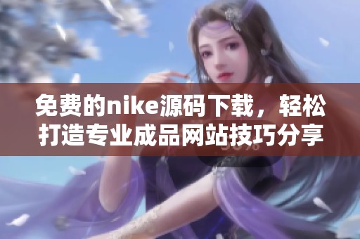 免费的nike源码下载，轻松打造专业成品网站技巧分享