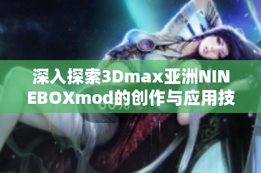 深入探索3Dmax亚洲NINEBOXmod的创作与应用技巧