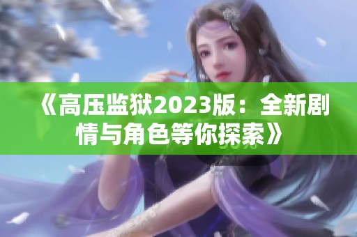 《高压监狱2023版：全新剧情与角色等你探索》