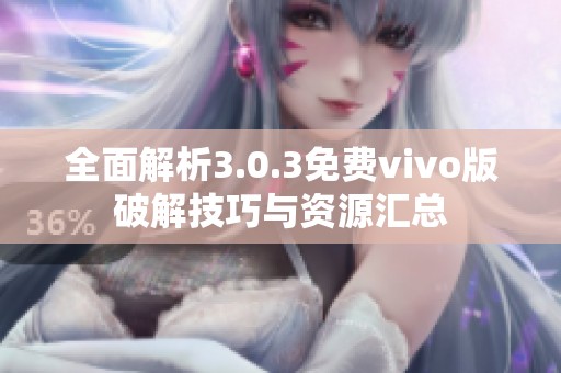 全面解析3.0.3免费vivo版破解技巧与资源汇总