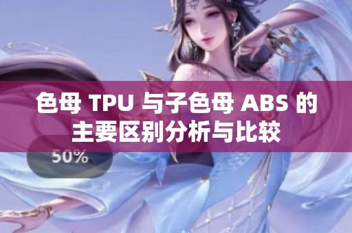 色母 TPU 与子色母 ABS 的主要区别分析与比较