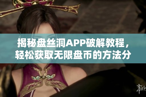 揭秘盘丝洞APP破解教程，轻松获取无限盘币的方法分享