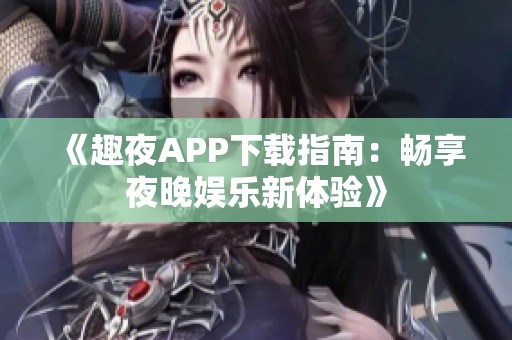 《趣夜APP下载指南：畅享夜晚娱乐新体验》