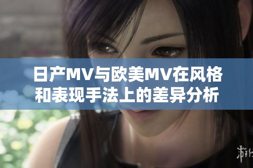 日产MV与欧美MV在风格和表现手法上的差异分析