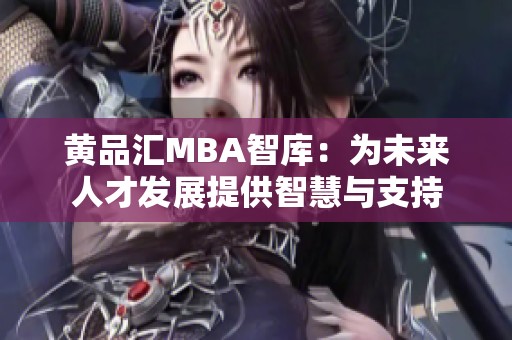 黄品汇MBA智库：为未来人才发展提供智慧与支持